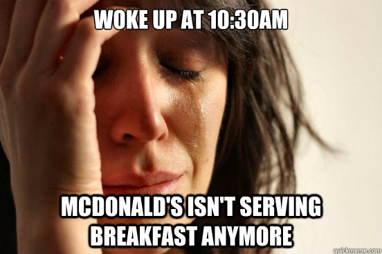 Woke up at 10:30AM McDonald's isn't serving breakfast anymore  First World Problems