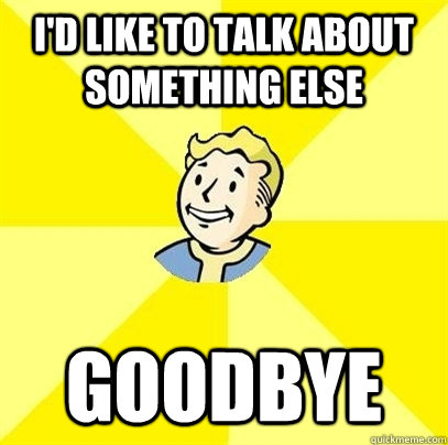 I'd like to talk about something else goodbye  Fallout 3