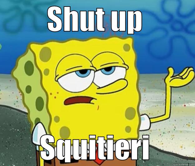 When Squidward says something stupid - SHUT UP SQUITIERI Tough Spongebob