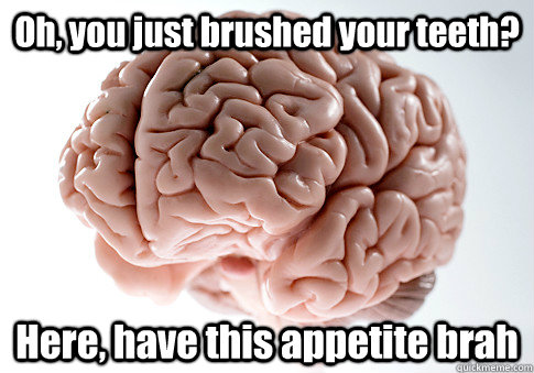 Oh, you just brushed your teeth? Here, have this appetite brah  Scumbag Brain