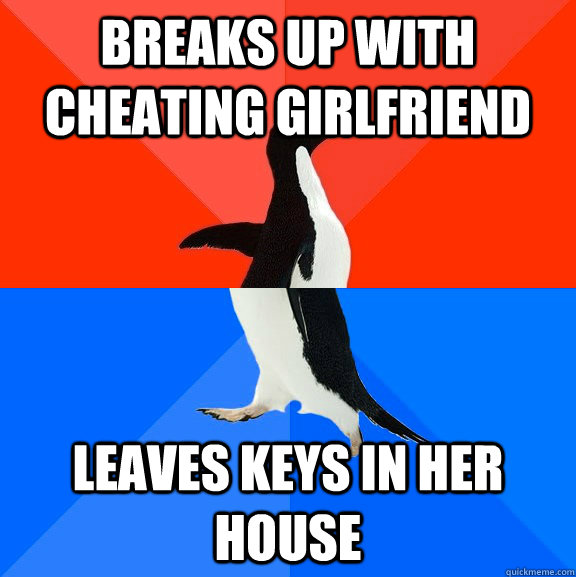Breaks up with cheating girlfriend Leaves Keys in her house  Socially Awesome Awkward Penguin