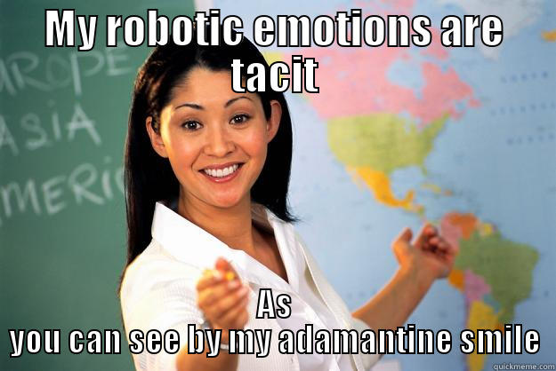 MY ROBOTIC EMOTIONS ARE TACIT AS YOU CAN SEE BY MY ADAMANTINE SMILE Unhelpful High School Teacher