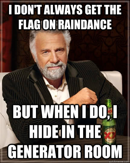 I don't always get the flag on raindance but when i do, i hide in the generator room  The Most Interesting Man In The World
