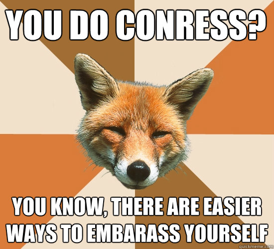 You do Conress? You know, there are easier ways to embarass yourself  Condescending Fox