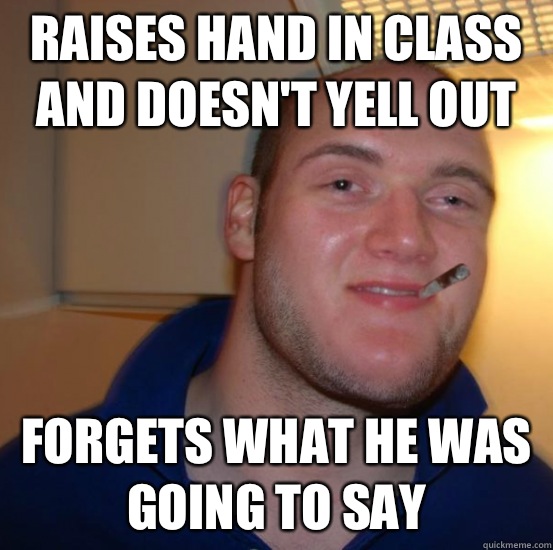 Raises hand in class and doesn't yell out  Forgets what he was going to say  Good 10 Guy Greg