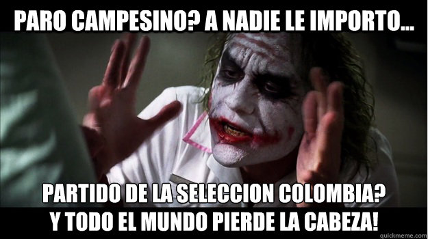 Paro campesino? a nadie le importo... Partido de la seleccion Colombia? 
y todo el mundo pierde la cabeza!  Joker Mind Loss