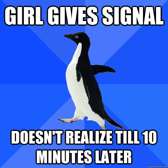 Girl gives signal Doesn't realize till 10 minutes later  Socially Awkward Penguin