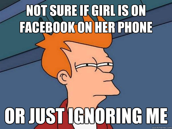 Not sure if girl is on facebook on her phone or just ignoring me  Futurama Fry