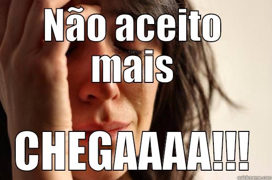 NÃO ACEITO MAIS CHEGAAAA!!! First World Problems