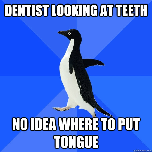 dentist looking at teeth no idea where to put tongue  Socially Awkward Penguin