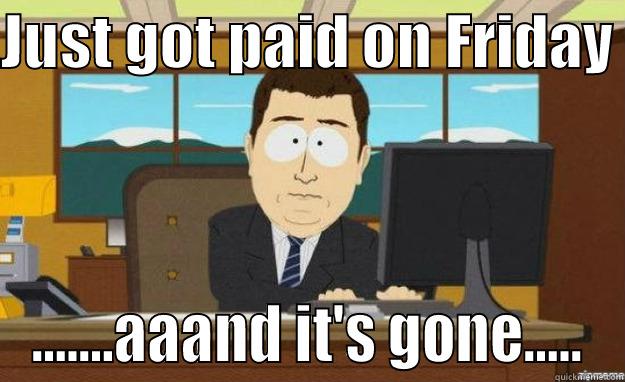 Just got paid - JUST GOT PAID ON FRIDAY  .......AAAND IT'S GONE..... aaaand its gone
