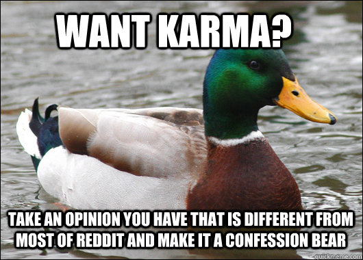 Want Karma? take an opinion you have that is different from most of reddit and make it a confession bear  Actual Advice Mallard