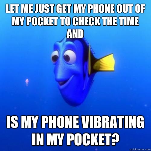 Let me just get my phone out of my pocket to check the time and Is my phone vibrating in my pocket? - Let me just get my phone out of my pocket to check the time and Is my phone vibrating in my pocket?  dory