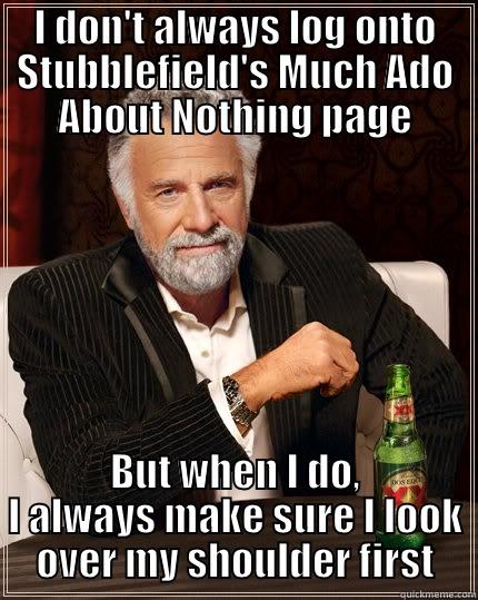 Stubblefield's Much Ado About Nothing meme - I DON'T ALWAYS LOG ONTO STUBBLEFIELD'S MUCH ADO ABOUT NOTHING PAGE BUT WHEN I DO, I ALWAYS MAKE SURE I LOOK OVER MY SHOULDER FIRST The Most Interesting Man In The World
