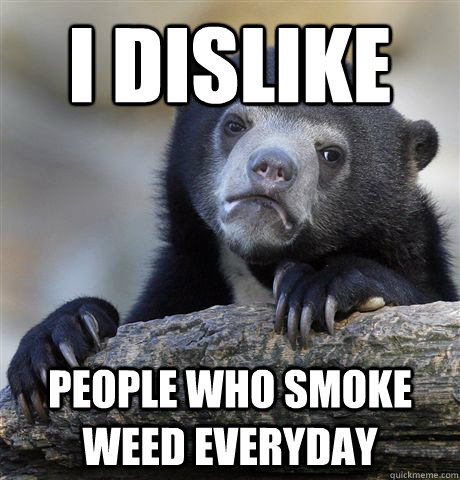 I dislike people who smoke weed everyday - I dislike people who smoke weed everyday  Confession Bear