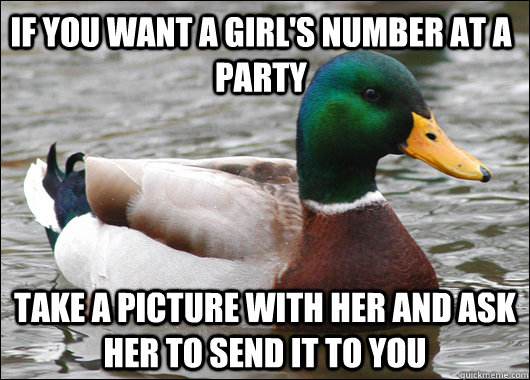 If you want a girl's number at a party take a picture with her and ask her to send it to you  Actual Advice Mallard