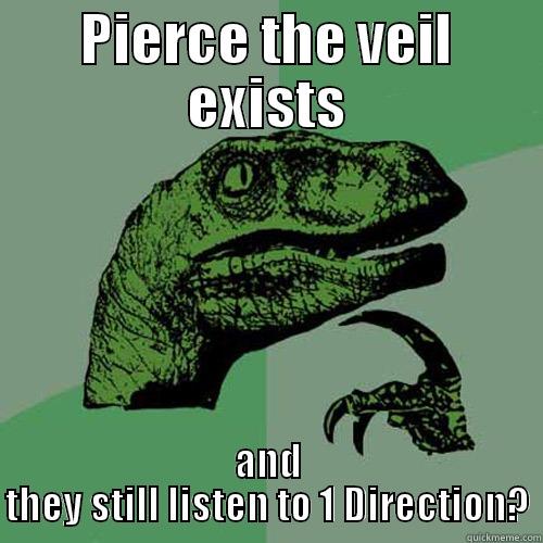 PIERCE THE VEIL EXISTS AND THEY STILL LISTEN TO 1 DIRECTION? Philosoraptor