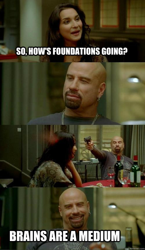 So, HOw's foundations going? brains are a medium  Skinhead John