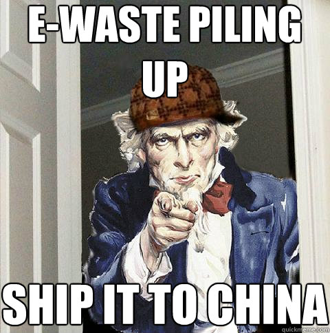 E-Waste piling up Ship it to China  Scumbag Uncle Sam