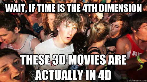 Wait, if time is the 4th dimension these 3d movies are actually in 4d  Sudden Clarity Clarence