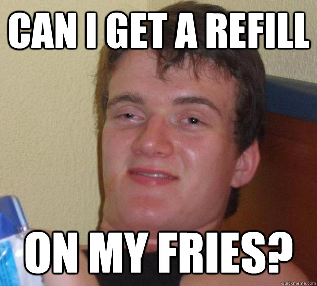 can i get a refill on my fries?  10 Guy