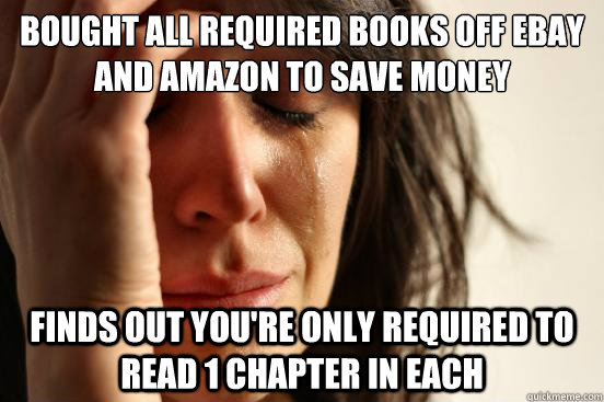 Bought all required books off ebay and amazon to save money finds out you're only required to read 1 chapter in each - Bought all required books off ebay and amazon to save money finds out you're only required to read 1 chapter in each  First World Problems