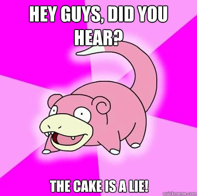 Hey guys, did you hear? The cake is a lie!  Slowpoke