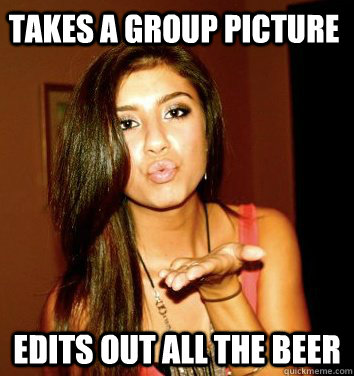 takes a group picture edits out all the beer  the college sorostitute
