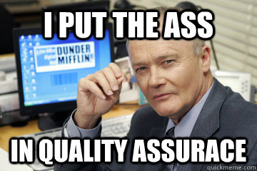 I put the ass  In quality assurace  Creed Bratton