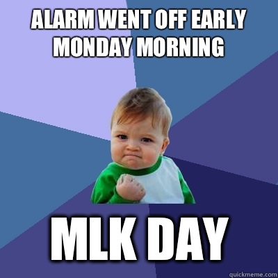 Alarm went off early Monday morning MLK Day  Success Kid