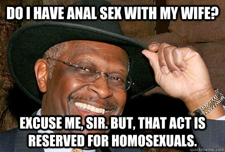 Do I have anal sex with my wife? Excuse me, sir. But, that act is reserved for homosexuals.  - Do I have anal sex with my wife? Excuse me, sir. But, that act is reserved for homosexuals.   Careless Cain