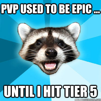pvp used to be epic ... until i hit tier 5 - pvp used to be epic ... until i hit tier 5  Misc