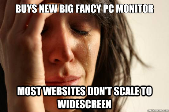 Buys new big fancy PC monitor most websites don't scale to widescreen  First World Problems