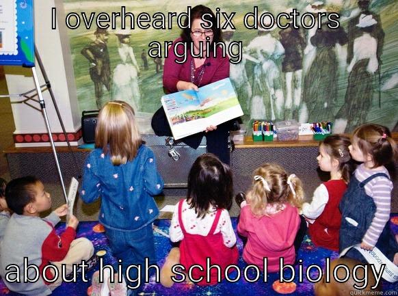 I OVERHEARD SIX DOCTORS ARGUING  ABOUT HIGH SCHOOL BIOLOGY Misc