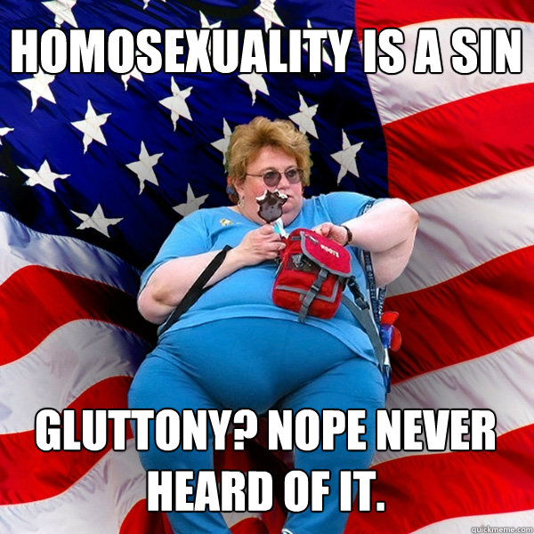 HOMOSEXUALITY IS A SIN GLUTTONY? NOPE NEVER HEARD OF IT.  