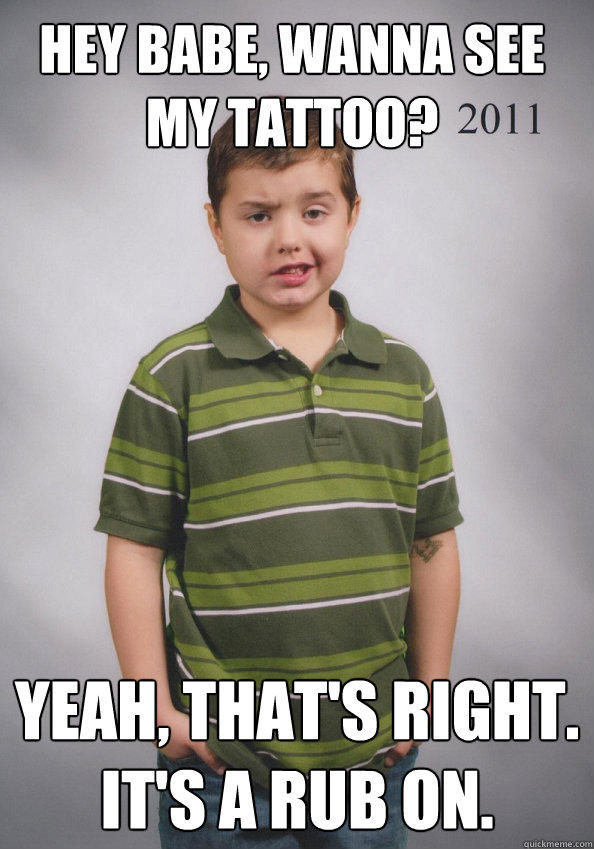 Hey babe, wanna see my tattoo? Yeah, that's right. It's a rub on.  Suave Six-Year-Old