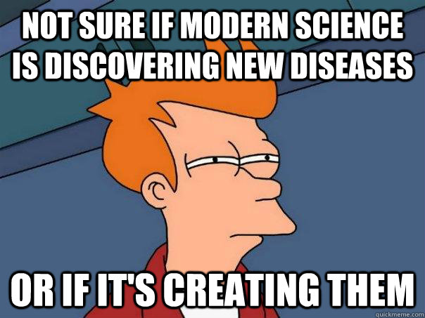 Not sure if modern science is discovering new diseases  Or if it's creating them - Not sure if modern science is discovering new diseases  Or if it's creating them  Futurama Fry