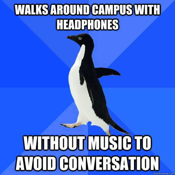 Walks around campus with headphones   without music to avoid conversation  Socially Awkward Penguin