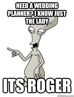 need a wedding planner? i know just the lady its roger - need a wedding planner? i know just the lady its roger  American Dad Roger