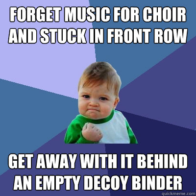 forget music for choir and stuck in front row get away with it behind an empty decoy binder  Success Kid