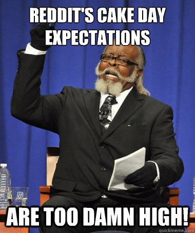 Reddit's cake day expectations Are too damn high!  The Rent Is Too Damn High