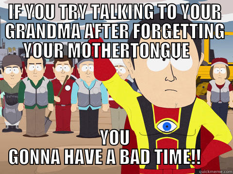 IF YOU TRY TALKING TO YOUR GRANDMA AFTER FORGETTING YOUR MOTHERTONGUE      YOU GONNA HAVE A BAD TIME!!       Captain Hindsight