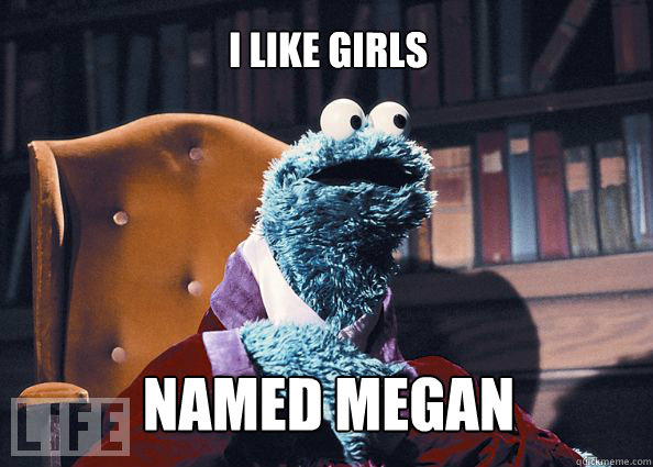 i like girls named megan  Cookieman