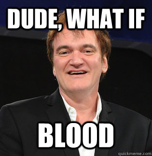 Dude, what if blood - Dude, what if blood  Tarantino Guy