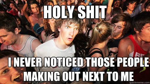 holy shit i never noticed those people making out next to me  Sudden Clarity Clarence