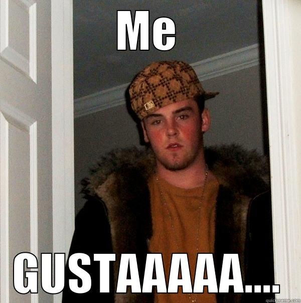 ME GUSTAAAAA.... Scumbag Steve