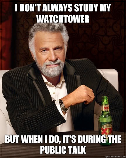 I DON'T ALWAYS STUDY MY WATCHTOWER BUT WHEN I DO, IT'S DURING THE PUBLIC TALK  Dos Equis man