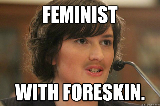 FEMINIST WITH FORESKIN. - FEMINIST WITH FORESKIN.  Slut Sandra Fluke