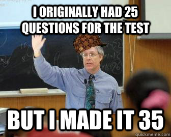I originally had 25 questions for the test But I made it 35 - I originally had 25 questions for the test But I made it 35  Scumbag Professor