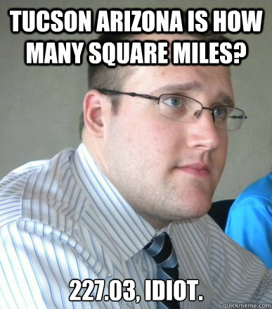 Tucson Arizona is how many square miles? 227.03, Idiot. - Tucson Arizona is how many square miles? 227.03, Idiot.  Trivia Travis